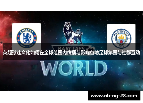 英超球迷文化如何在全球范围内传播与影响各地足球氛围与社群互动