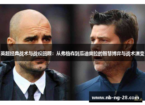 英超经典战术与战役回顾:从弗格森到瓜迪奥拉的智慧博弈与战术演变 英超经典战术与战役回顾:从弗格森到瓜迪奥拉的智慧博弈与战术演变