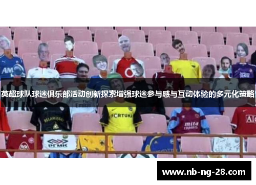 英超球队球迷俱乐部活动创新探索增强球迷参与感与互动体验的多元化策略