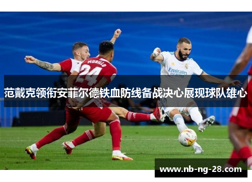 范戴克领衔安菲尔德铁血防线备战决心展现球队雄心