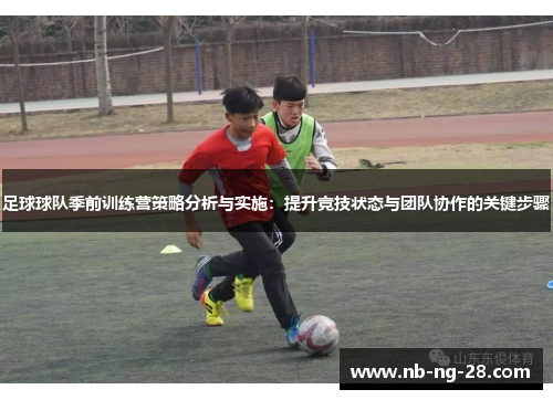 足球球队季前训练营策略分析与实施:提升竞技状态与团队协作的关键步骤 足球球队季前训练营策略分析与实施:提升竞技状态与团队协作的关键步骤