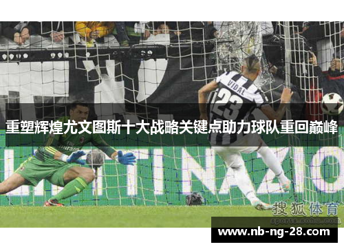 重塑辉煌尤文图斯十大战略关键点助力球队重回巅峰