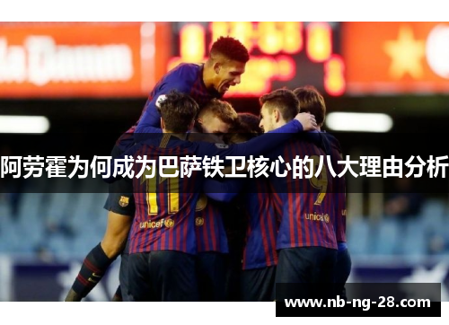 阿劳霍为何成为巴萨铁卫核心的八大理由分析