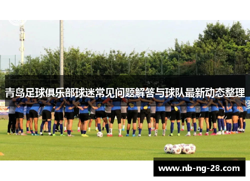 青岛足球俱乐部球迷常见问题解答与球队最新动态整理