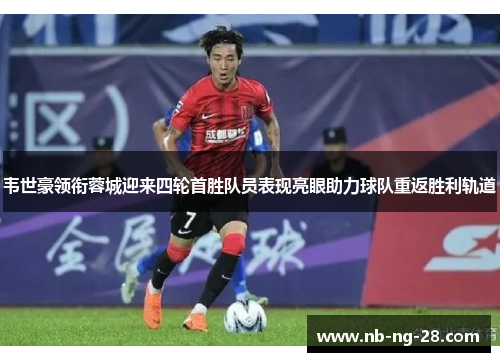 韦世豪领衔蓉城迎来四轮首胜队员表现亮眼助力球队重返胜利轨道 韦世豪领衔蓉城迎来四轮首胜队员表现亮眼助力球队重返胜利轨道