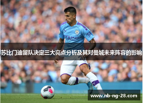苏比门迪留队决定三大亮点分析及其对曼城未来阵容的影响 苏比门迪留队决定三大亮点分析及其对曼城未来阵容的影响