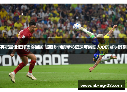英冠最佳进球集锦回顾 超越瞬间的精彩进球与激动人心的赛季时刻 英冠最佳进球集锦回顾 超越瞬间的精彩进球与激动人心的赛季时刻