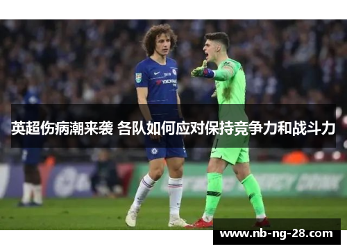 英超伤病潮来袭 各队如何应对保持竞争力和战斗力 英超伤病潮来袭 各队如何应对保持竞争力和战斗力