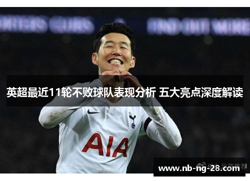 英超最近11轮不败球队表现分析 五大亮点深度解读 英超最近11轮不败球队表现分析 五大亮点深度解读