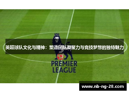 英超球队文化与精神：塑造团队凝聚力与竞技梦想的独特魅力