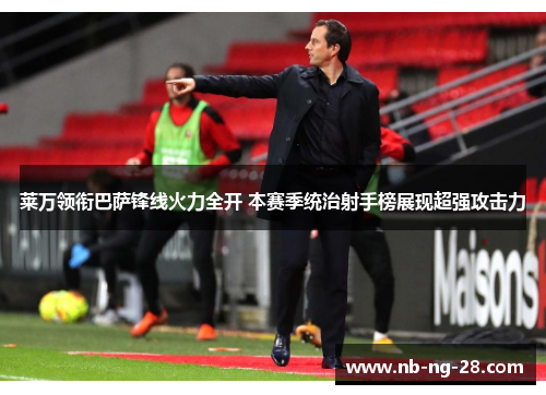 莱万领衔巴萨锋线火力全开 本赛季统治射手榜展现超强攻击力