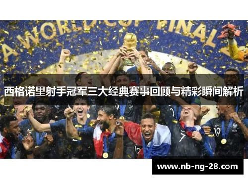 西格诺里射手冠军三大经典赛事回顾与精彩瞬间解析 西格诺里射手冠军三大经典赛事回顾与精彩瞬间解析