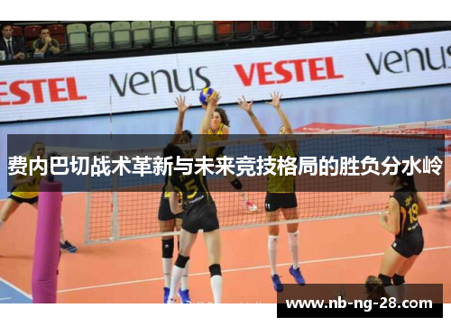费内巴切战术革新与未来竞技格局的胜负分水岭 费内巴切战术革新与未来竞技格局的胜负分水岭