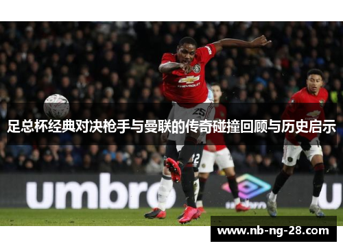 足总杯经典对决枪手与曼联的传奇碰撞回顾与历史启示 足总杯经典对决枪手与曼联的传奇碰撞回顾与历史启示