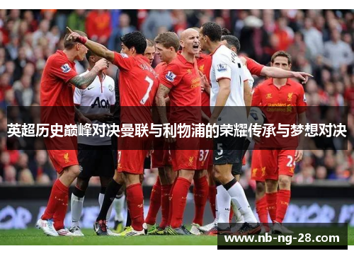 英超历史巅峰对决曼联与利物浦的荣耀传承与梦想对决 英超历史巅峰对决曼联与利物浦的荣耀传承与梦想对决