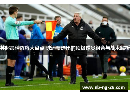 英超最佳阵容大盘点 球迷票选出的顶级球员组合与战术解析