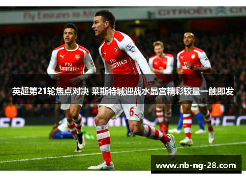 英超第21轮焦点对决 莱斯特城迎战水晶宫精彩较量一触即发 英超第21轮焦点对决 莱斯特城迎战水晶宫精彩较量一触即发