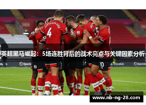 英超黑马崛起:5场连胜背后的战术亮点与关键因素分析 英超黑马崛起:5场连胜背后的战术亮点与关键因素分析