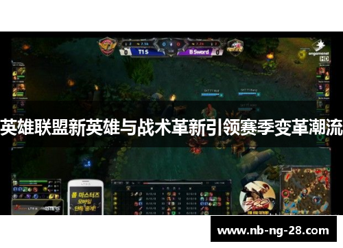 英雄联盟新英雄与战术革新引领赛季变革潮流