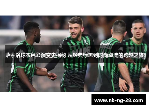 萨索洛球衣色彩演变史揭秘 从经典绿黑到时尚潮流的跨越之旅