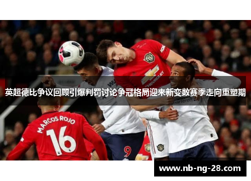 英超德比争议回顾引爆判罚讨论争冠格局迎来新变数赛季走向重塑期