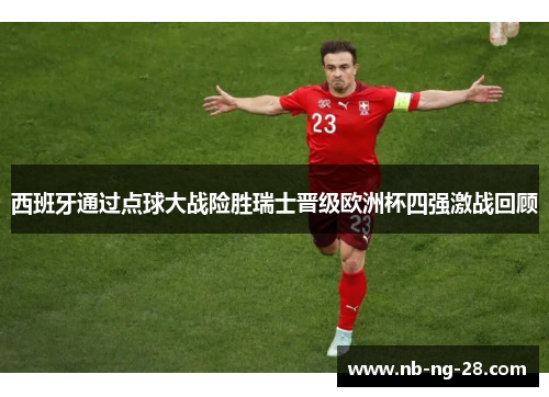西班牙通过点球大战险胜瑞士晋级欧洲杯四强激战回顾