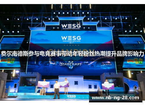 费尔南德斯参与电竞赛事带动年轻粉丝热潮提升品牌影响力