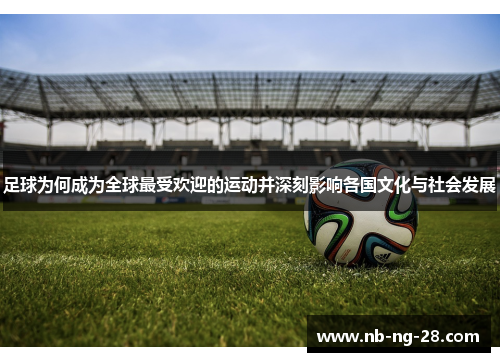 足球为何成为全球最受欢迎的运动并深刻影响各国文化与社会发展 足球为何成为全球最受欢迎的运动并深刻影响各国文化与社会发展