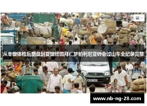 从冬窗体检后崩盘到夏窗终圆拜仁梦帕利尼亚转会过山车全纪录完整