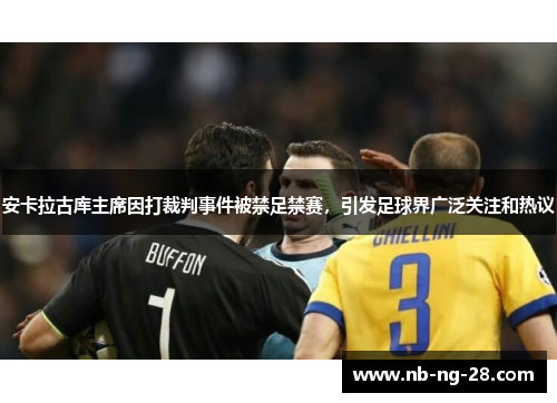 安卡拉古库主席因打裁判事件被禁足禁赛，引发足球界广泛关注和热议