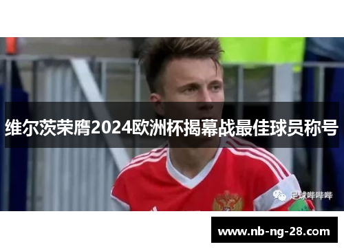 维尔茨荣膺2024欧洲杯揭幕战最佳球员称号