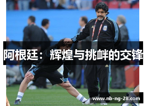 阿根廷:辉煌与挑衅的交锋 阿根廷:辉煌与挑衅的交锋