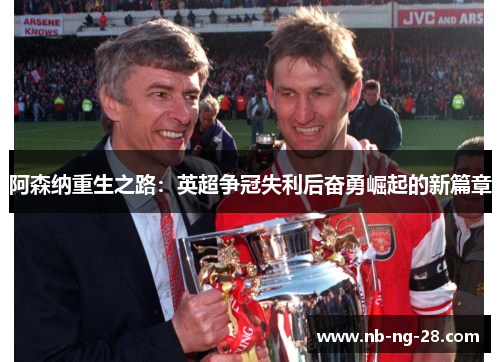 阿森纳重生之路：英超争冠失利后奋勇崛起的新篇章