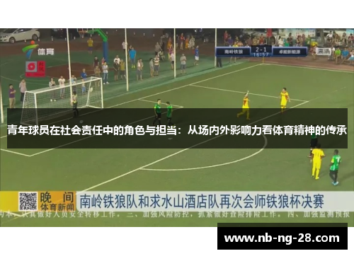 青年球员在社会责任中的角色与担当:从场内外影响力看体育精神的传承 青年球员在社会责任中的角色与担当:从场内外影响力看体育精神的传承