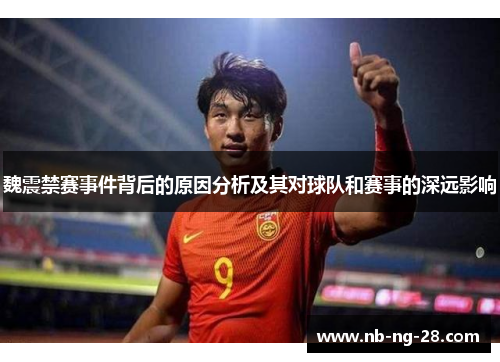 魏震禁赛事件背后的原因分析及其对球队和赛事的深远影响 魏震禁赛事件背后的原因分析及其对球队和赛事的深远影响