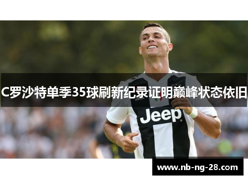 C罗沙特单季35球刷新纪录证明巅峰状态依旧 C罗沙特单季35球刷新纪录证明巅峰状态依旧