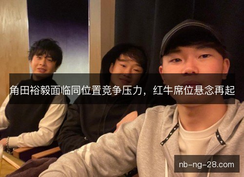 角田裕毅面临同位置竞争压力，红牛席位悬念再起
