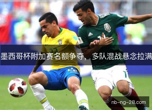 墨西哥杯附加赛名额争夺，多队混战悬念拉满